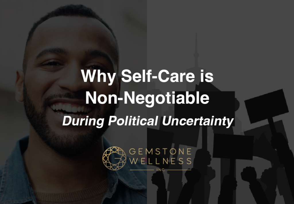 Why Self-Care is Non-Negotiable During Political Uncertainty